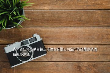 貴州省仁懷市茅臺(tái)鎮(zhèn)玉液酒業(yè)有限公司生產(chǎn)的封藏原漿酒每瓶多少錢(qián)