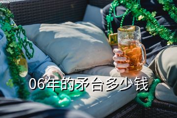 06年的矛臺(tái)多少錢(qián)