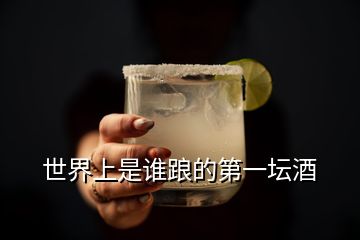 世界上是誰踉的第一壇酒