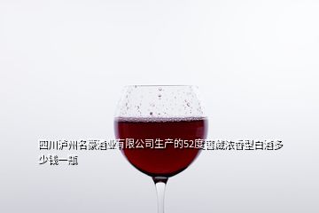 四川瀘州名豪酒業(yè)有限公司生產(chǎn)的52度窖藏濃香型白酒多少錢(qián)一瓶