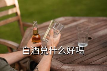 白酒兌什么好喝