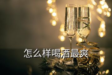 怎么樣喝酒最爽