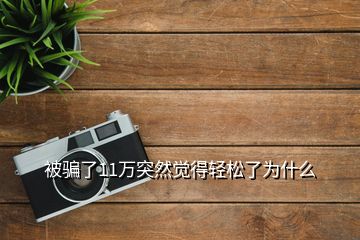 被騙了11萬(wàn)突然覺(jué)得輕松了為什么