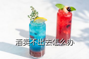 酒賣(mài)不出去怎么辦