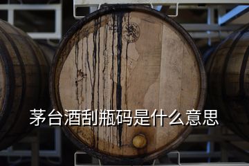 茅臺酒刮瓶碼是什么意思