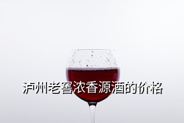 瀘州老窖濃香源酒的價(jià)格