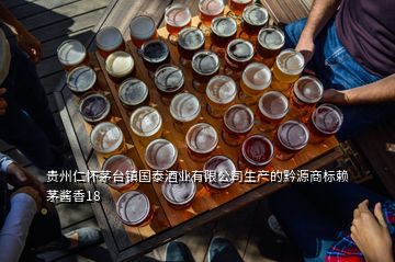 貴州仁懷茅臺鎮(zhèn)國泰酒業(yè)有限公司生產(chǎn)的黔源商標賴茅醬香18