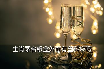 生肖茅臺紙盒外面有塑料袋嗎