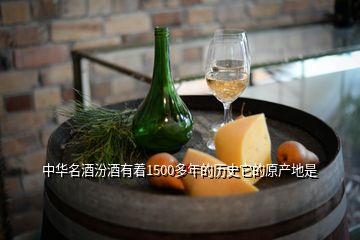 中華名酒汾酒有著1500多年的歷史它的原產(chǎn)地是