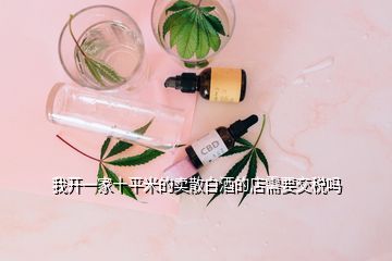 我開一家十平米的賣散白酒的店需要交稅嗎