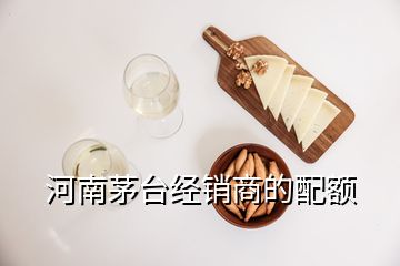 河南茅臺經(jīng)銷商的配額