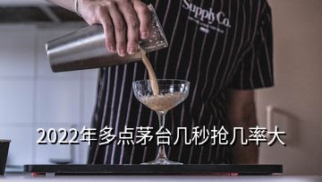 2022年多點(diǎn)茅臺(tái)幾秒搶幾率大