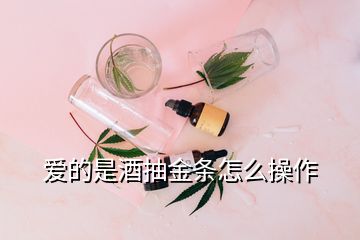 愛(ài)的是酒抽金條怎么操作