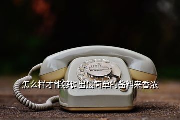 怎么樣才能夠調(diào)出最簡單的醬料來香濃