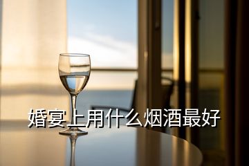 婚宴上用什么煙酒最好