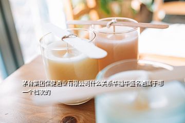 茅臺(tái)集團(tuán)保健酒業(yè)有限公司什么關(guān)系華福華盛名酒屬于哪一個(gè)檔次的