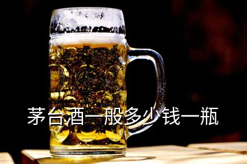 茅臺(tái)酒一般多少錢一瓶