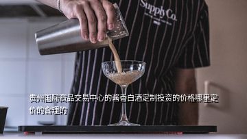 貴州國際商品交易中心的醬香白酒定制投資的價(jià)格哪里定價(jià)的合理的