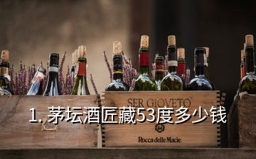 1. 茅壇酒匠藏53度多少錢