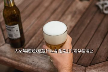 大家?guī)臀艺艺疫@是什么酒 瓶蓋上寫著華信酒業(yè)