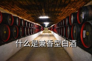 什么是兼香型白酒