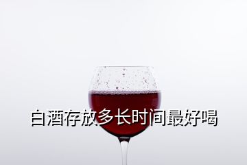 白酒存放多長(zhǎng)時(shí)間最好喝