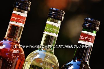 河北廣盛居酒業(yè)有限公司的42承德老酒6藏品報價是多啊謝謝