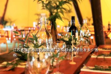 江蘇省宿遷市百花緣釀酒廠怎么樣這種酒批發(fā)多少錢啊