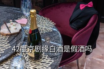 42度京劇緣白酒是假酒嗎