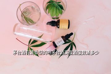 茅臺(tái)酒有清香型的嗎茅臺(tái)酒高度酒度數(shù)是多少