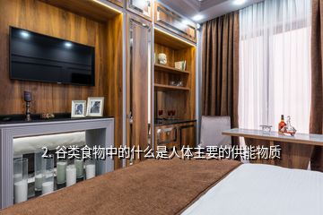 2. 谷類食物中的什么是人體主要的供能物質