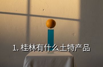 1. 桂林有什么土特產(chǎn)品