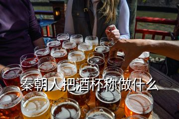 秦朝人把酒杯稱做什么