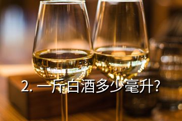 2. 一斤白酒多少毫升?