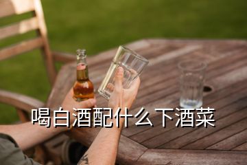 喝白酒配什么下酒菜