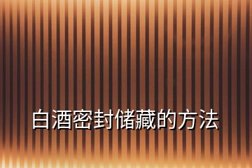 白酒密封儲(chǔ)藏的方法