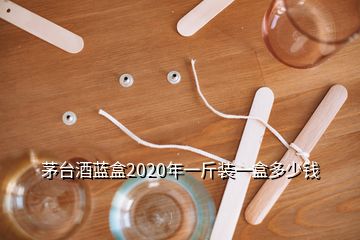 茅臺酒藍(lán)盒2020年一斤裝一盒多少錢