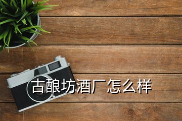 古釀坊酒廠怎么樣