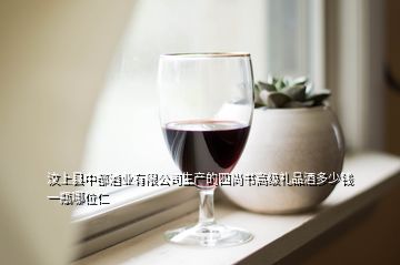 汶上縣中都酒業(yè)有限公司生產(chǎn)的四尚書高級禮品酒多少錢一瓶哪位仁