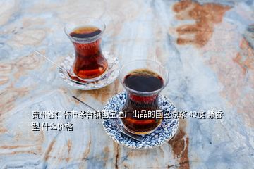 貴州省仁懷市茅臺鎮(zhèn)國寶酒廠出品的國寶原漿 42度 兼香型 什么價格