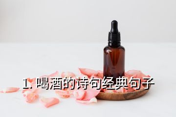 1. 喝酒的詩(shī)句經(jīng)典句子