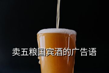 賣五糧國賓酒的廣告語