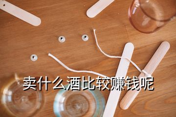 賣什么酒比較賺錢呢