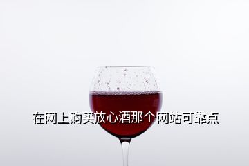 在網(wǎng)上購買放心酒那個網(wǎng)站可靠點