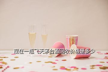 現(xiàn)在一瓶飛天茅臺酒回收價格是多少