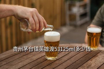 貴州茅臺鎮(zhèn)英雄渡53125ml多少錢