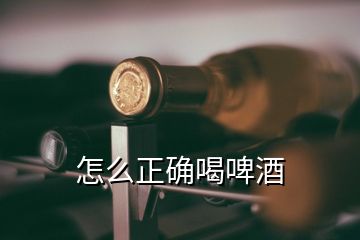 怎么正確喝啤酒