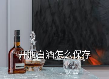 開瓶白酒怎么保存