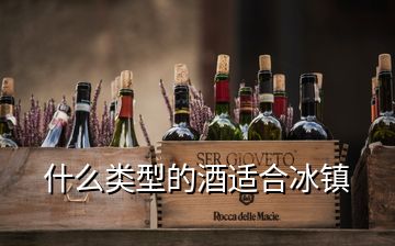 什么類型的酒適合冰鎮(zhèn)