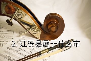 2. 江安縣屬于什么市